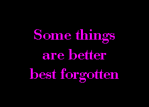 Some things

are better
best forgotten