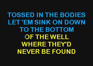 TOSSED IN THE BODIES
LET 'EM SINK 0N DOWN
TO THE BOTTOM
OF THEWELL
WHERETHEY'D
NEVER BE FOUND