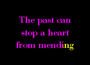 The past can

stop a. heart

from mending

g