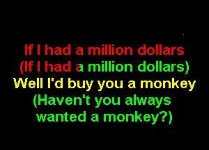 lfl had a million dollars
(lfl had a million dollars)
Well I'd buy you a monkey
(Haven't you always
wanted a monkey?)