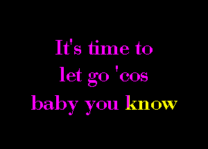 It's time to

let go 'cos

baby you know