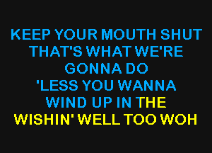 KEEP YOUR MOUTH SHUT
THAT'S WHATWE'RE
GONNA D0
'LESS YOU WANNA
WIND UP IN THE
WISHIN'WELL T00 WOH