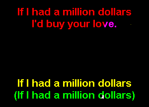 lfl had a million dollars
I'd buy your love.

lfl had a million dollars
(lfl had a million dollars)
