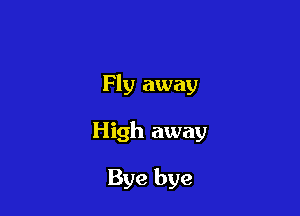 Fly away

High away

Bye bye