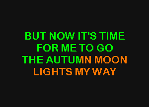 BUT NOW IT'S TIME
FOR ME TO GO

THE AUTUMN MOON
LIG HTS MY WAY