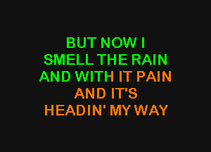 BUT NOW I
SMELL THE RAIN

AND WITH IT PAIN
AND IT'S
HEADIN' MY WAY