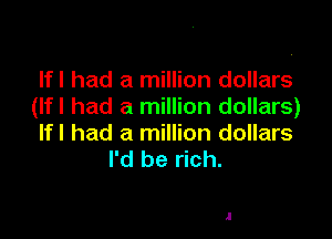 Ifl had a million dollars
(Ifl had a million dollars)

Ifl had a million dollars
I'd be rich.