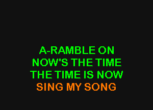 A-RAMBLE ON

NOW'S THE TIME
THE TIME IS NOW
SING MY SONG