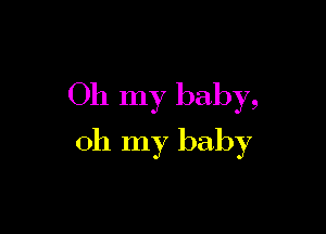 Oh my baby,

oh my baby