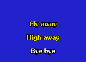 Fly away

High away

Bye bye