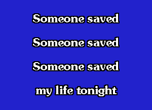 Someone saved
Someone saved

Someone saved

my life tonight