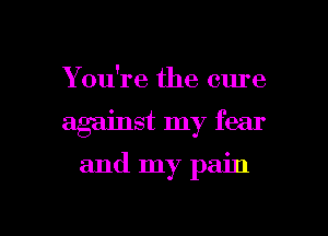 You're the cure

against my fear

and my pain

g