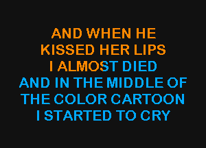 AND WHEN HE
KISSED HER LIPS
I ALMOST DIED
AND IN THE MIDDLE 0F
THECOLOR CARTOON
I STARTED T0 CRY