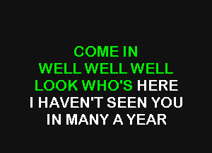 COME IN
WELLWELLWELL
LOOK WHO'S HERE

I HAVEN'T SEEN YOU
IN MANY A YEAR