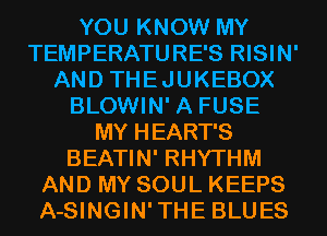 YOU KNOW MY
TEMPERATURES RISIN'
AND THEJUKEBOX
BLOWIN' A FUSE
MY HEART'S
BEATIN' RHYTHM
AND MY SOUL KEEPS
A-SINGIN'THE BLUES