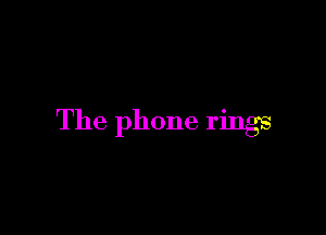 The phone rings