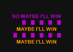 MAYBE I'LLWIN

MAYBE I'LLWIN