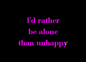 I'd rather

be alone
than unhappy