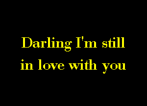 Darling I'm still

in love With you
