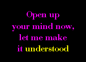 Open up

your mind now,
let me make
it understood