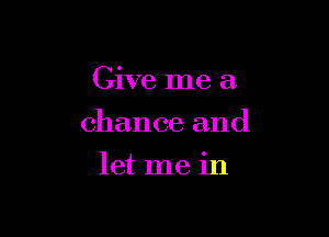 Give me a

chance and

let me in
