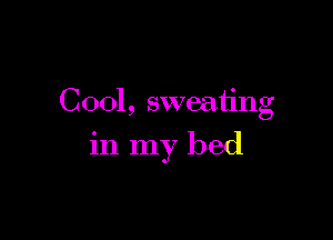 C001, sweating

in my bed