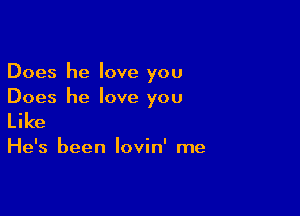 Does he love you
Does he love you

Like

He's been lovin' me