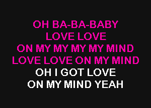 OH I GOT LOVE
ON MY MIND YEAH