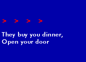 They buy you dinner,
Open your door