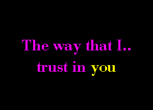The way that 1..

trust in you