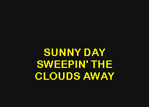 SUNNY DAY

SWEEPIN' THE
CLOUDS AWAY