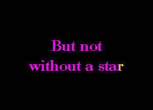 But not

without a star