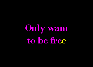 Only want

to be free