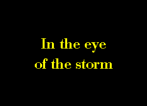 In the eye

of the storm