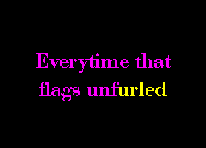 Everytime that

flags unfurled