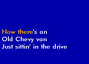 Now there's a n

Old Chevy van

Just siftin' in the drive