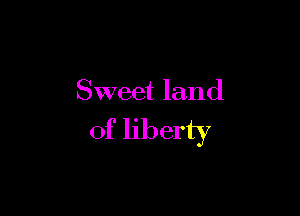 Sweet land

of liberty