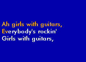 Ah girls with guitars,

Everybody's rockin'
Girls with guitars,
