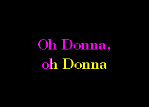 Oh Donna,

011 Donna