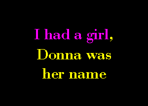 I had a girl,

Donna was
her name