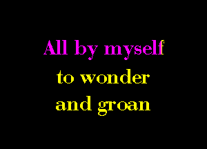 All by myself

to wonder
and groan