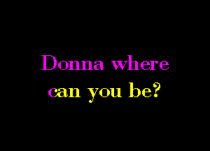 Donna. where

can you be?