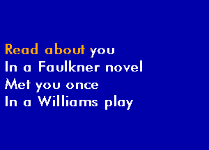 Read about you
In a Faulkner novel

Met you once
In 0 Williams play