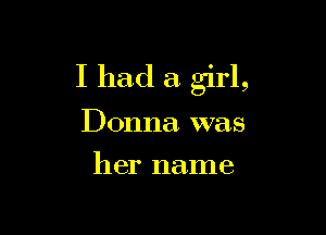 I had a girl,

Donna was
her name