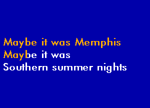 Maybe it was Memphis

Maybe it was
Southern summer nights