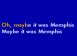 Oh, maybe if was Memphis

Maybe if was Memphis