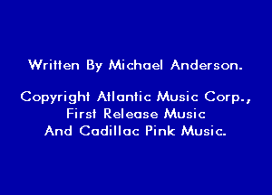 Written By Michael Anderson.

Copyright Atlantic Music Corp.,
First Release Music

And Cadillac Pink Music.