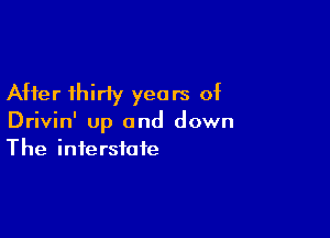 After thirty years of

Drivin' up and down
The interstate