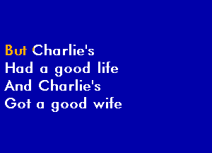 But Charlie's
Had a good life

And Charlie's
Got a good wife