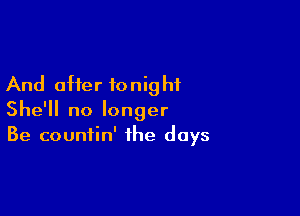 And offer ionig hf

She'll no longer
Be countin' the days